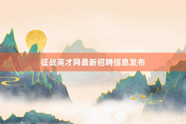 征战英才网最新招聘信息发布