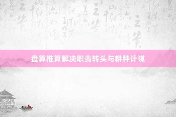 盘算推算解决职责转头与耕种计谋