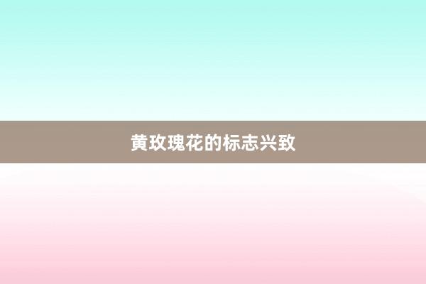黄玫瑰花的标志兴致