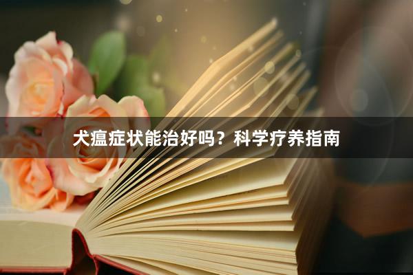 犬瘟症状能治好吗？科学疗养指南