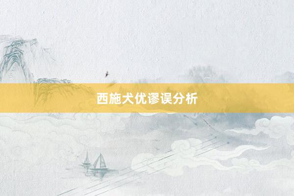 西施犬优谬误分析